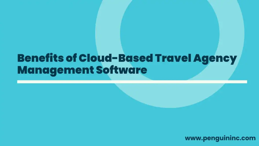 Benefits of Cloud-Based Travel Agency Management Software