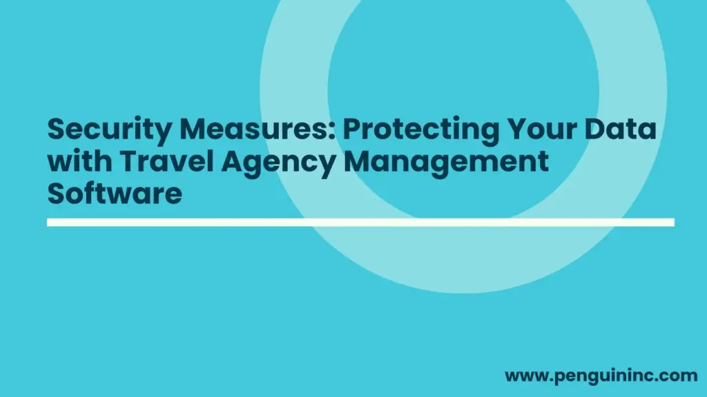 Security Measures: Protecting Your Data with Travel Agency Software