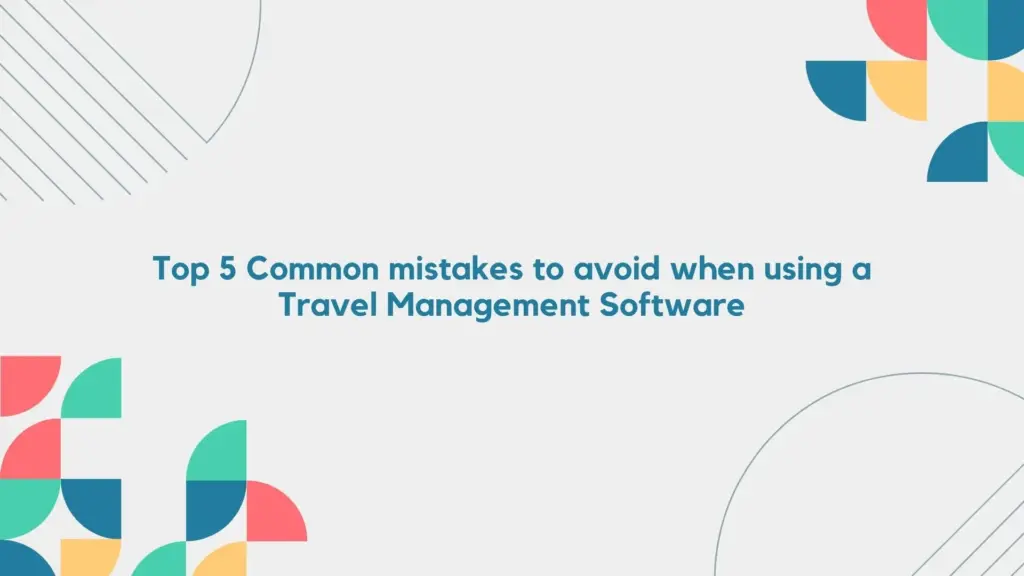 5 Common Mistakes to Avoid When Using Travel Management Software